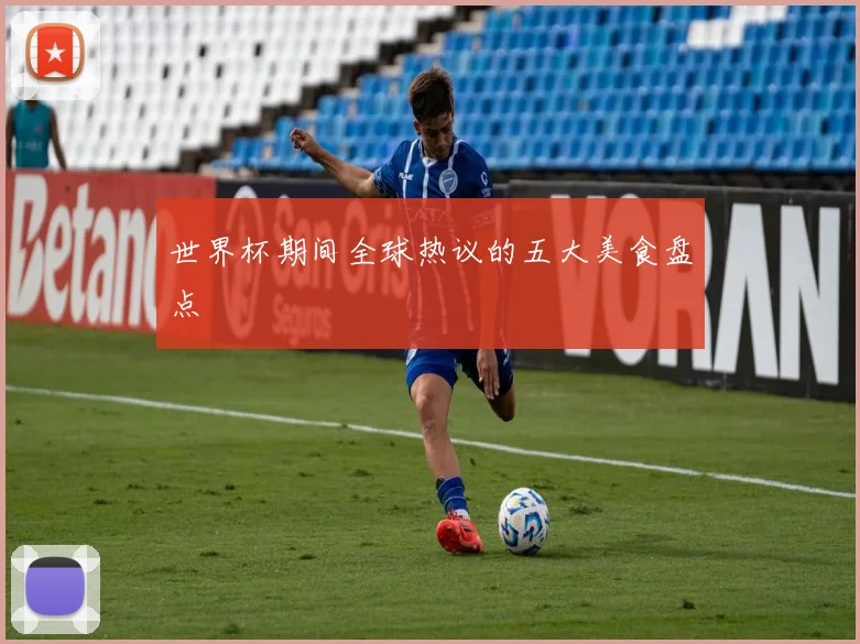 世界杯期间全球热议的五大美食盘点