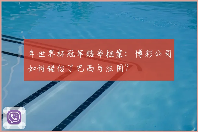 年世界杯冠军赔率档案：博彩公司如何错估了巴西与法国？