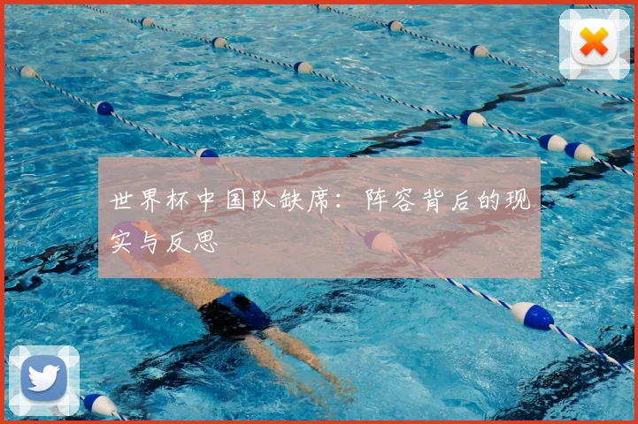 世界杯中国队缺席：阵容背后的现实与反思