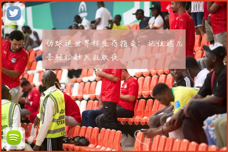 伪球迷世界杯生存指南：记住这几条轻松融入狂欢夜