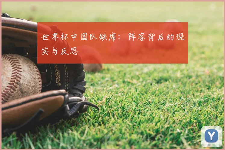 世界杯中国队缺席：阵容背后的现实与反思