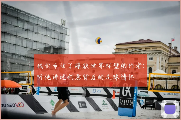我们专访了爆款世界杯壁纸作者：听他讲述创意背后的足球情怀