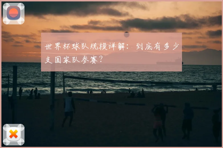 世界杯球队规模详解：到底有多少支国家队参赛？