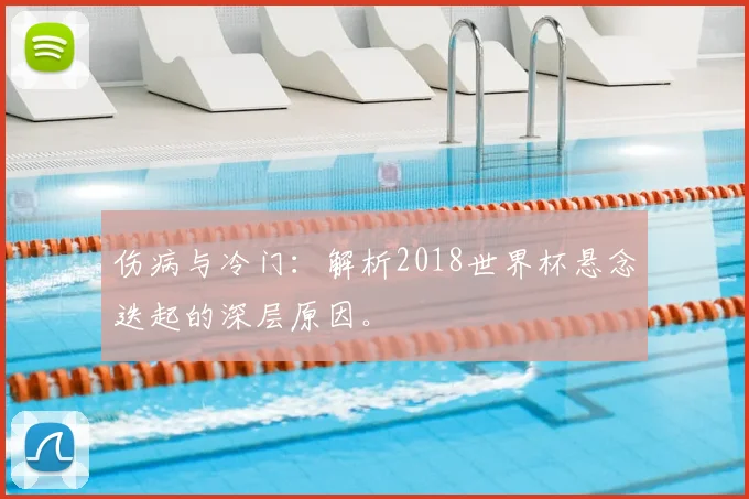 伤病与冷门：解析2018世界杯悬念迭起的深层原因。