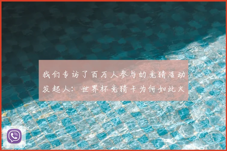 我们专访了百万人参与的竞猜活动发起人：世界杯竞猜卡为何如此火爆？