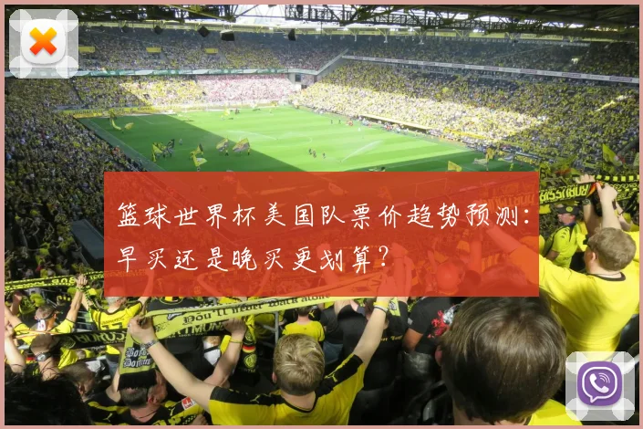 篮球世界杯美国队票价趋势预测：早买还是晚买更划算？
