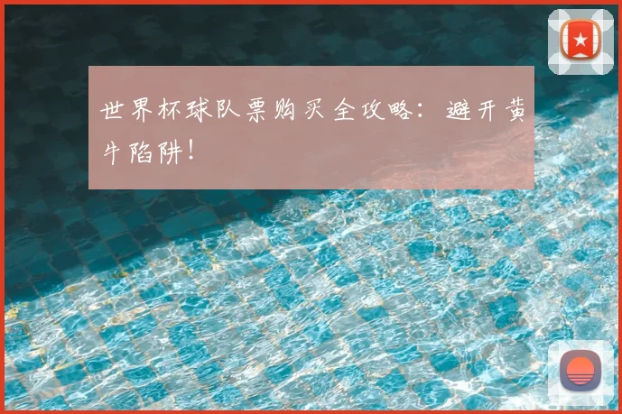 世界杯球队票购买全攻略：避开黄牛陷阱！