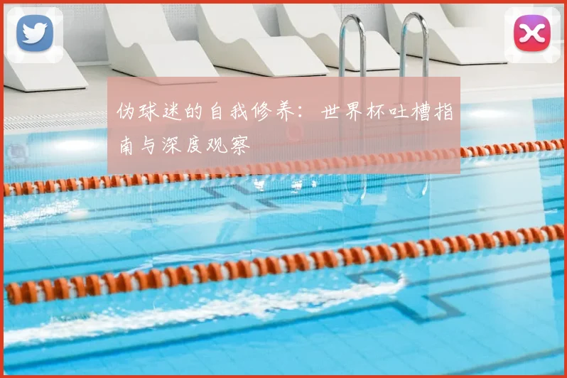 伪球迷的自我修养：世界杯吐槽指南与深度观察